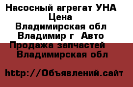 Насосный агрегат УНА-8000  › Цена ­ 100 - Владимирская обл., Владимир г. Авто » Продажа запчастей   . Владимирская обл.